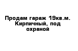 Продам гараж 19кв.м. Кирпичный, под охраной